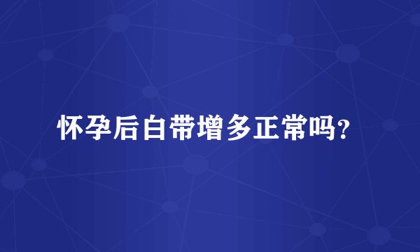 怀孕后白带增多正常吗？