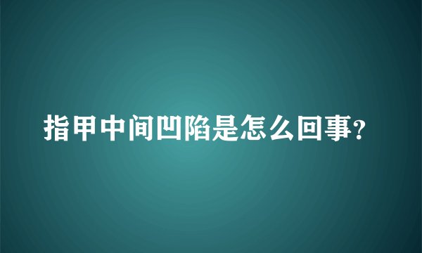 指甲中间凹陷是怎么回事？