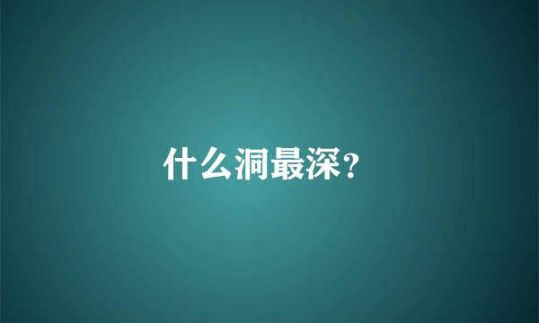 什么洞最深？
