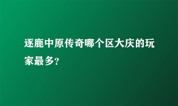 逐鹿中原传奇哪个区大庆的玩家最多？