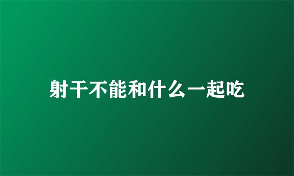 射干不能和什么一起吃