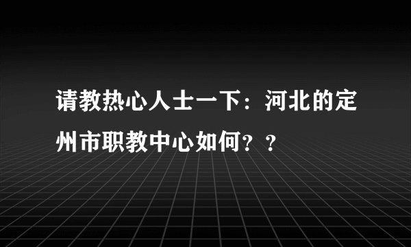 请教热心人士一下：河北的定州市职教中心如何？？