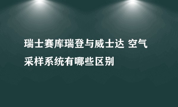 瑞士赛库瑞登与威士达 空气采样系统有哪些区别