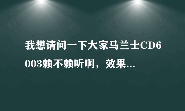 我想请问一下大家马兰士CD6003赖不赖听啊，效果怎么样我没有听过这款机子，情懂的人告诉我在下感激不尽？
