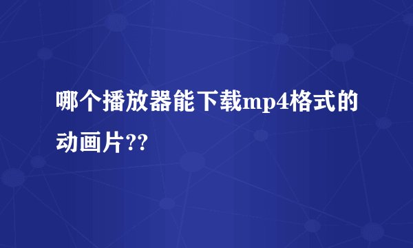 哪个播放器能下载mp4格式的动画片??