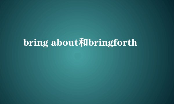 bring about和bringforth