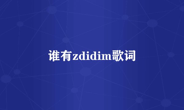 谁有zdidim歌词