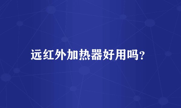 远红外加热器好用吗？
