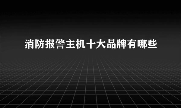 消防报警主机十大品牌有哪些