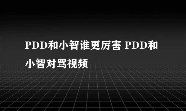 PDD和小智谁更厉害 PDD和小智对骂视频