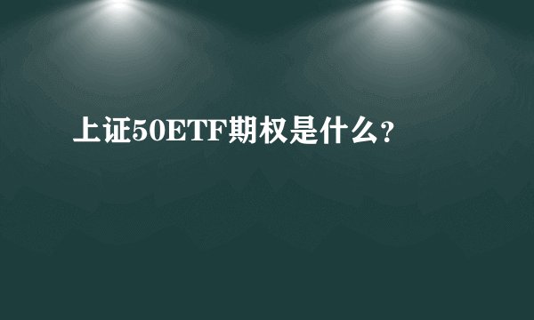 上证50ETF期权是什么？