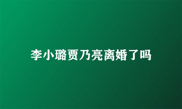 李小璐贾乃亮离婚了吗