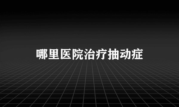 哪里医院治疗抽动症