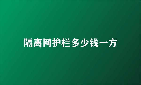 隔离网护栏多少钱一方