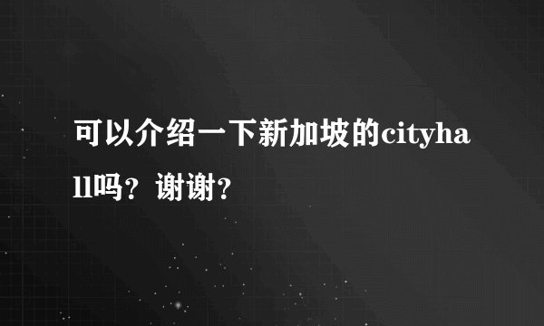 可以介绍一下新加坡的cityhall吗？谢谢？