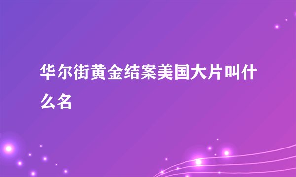 华尔街黄金结案美国大片叫什么名