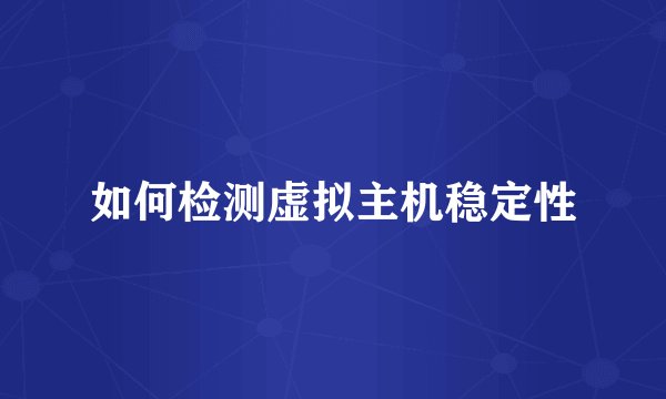 如何检测虚拟主机稳定性
