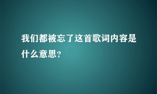 我们都被忘了这首歌词内容是什么意思？