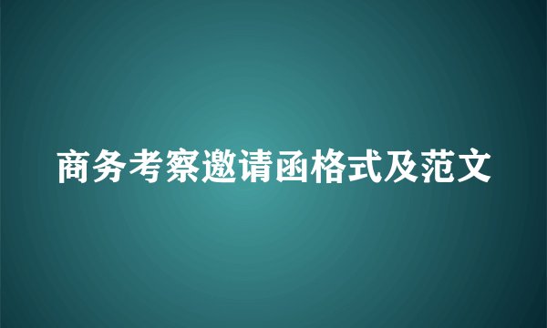 商务考察邀请函格式及范文