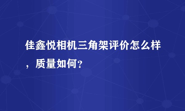 佳鑫悦相机三角架评价怎么样，质量如何？