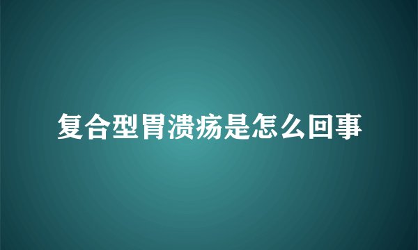 复合型胃溃疡是怎么回事