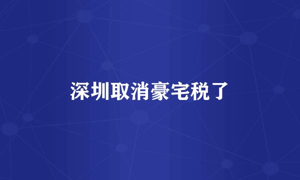 深圳取消豪宅税了