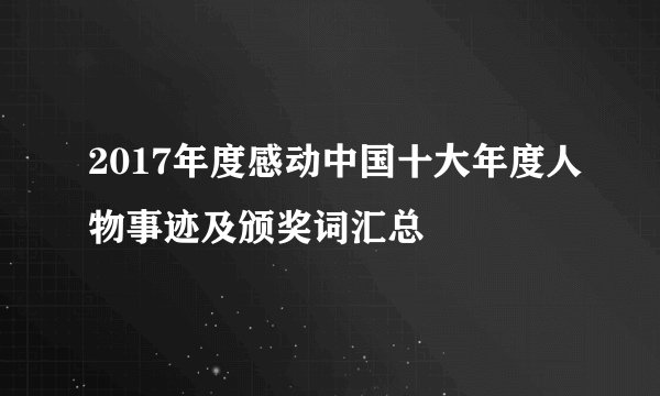 2017年度感动中国十大年度人物事迹及颁奖词汇总