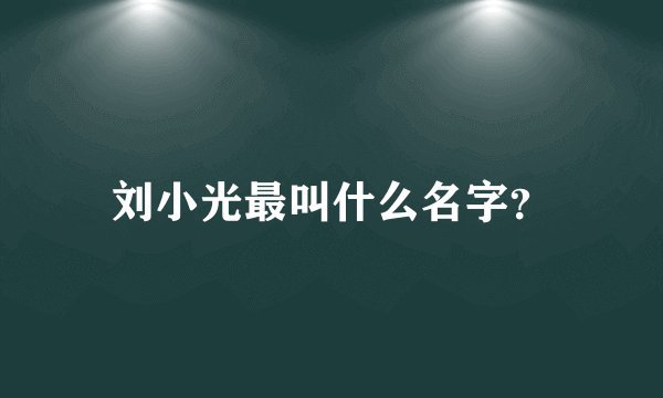 刘小光最叫什么名字？