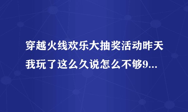 穿越火线欢乐大抽奖活动昨天我玩了这么久说怎么不够90分钟？