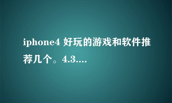 iphone4 好玩的游戏和软件推荐几个。4.3.3已越狱