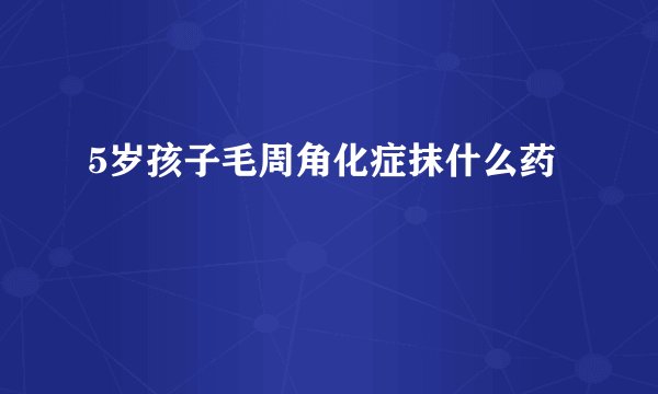 5岁孩子毛周角化症抹什么药