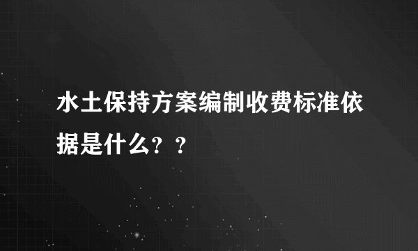 水土保持方案编制收费标准依据是什么？？