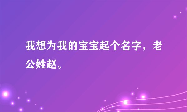 我想为我的宝宝起个名字，老公姓赵。