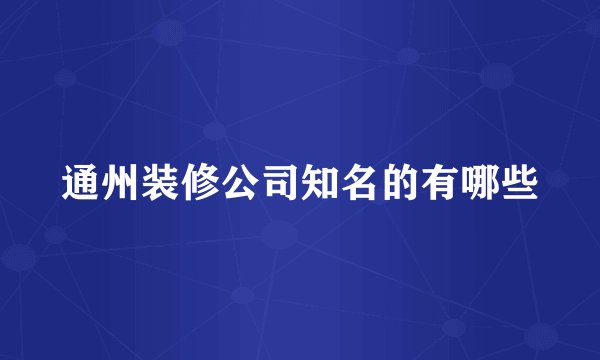 通州装修公司知名的有哪些