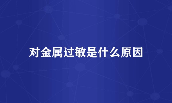 对金属过敏是什么原因