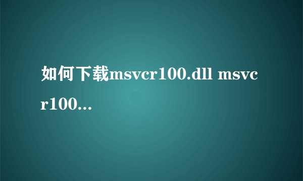 如何下载msvcr100.dll msvcr100.dll丢失怎么办