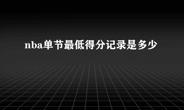 nba单节最低得分记录是多少