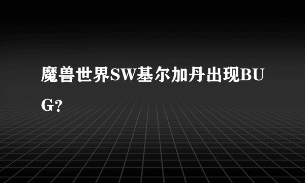魔兽世界SW基尔加丹出现BUG？