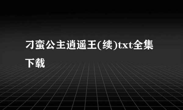刁蛮公主逍遥王(续)txt全集下载