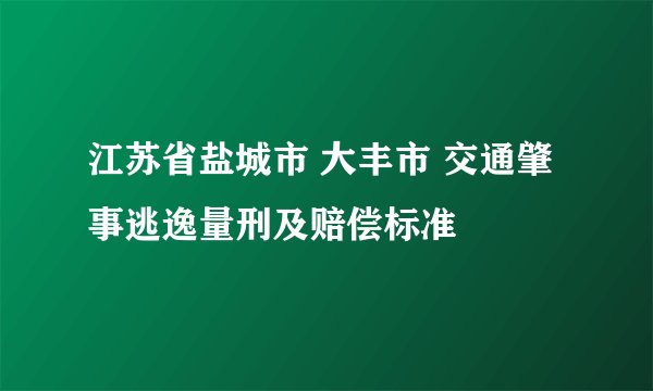 江苏省盐城市 大丰市 交通肇事逃逸量刑及赔偿标准