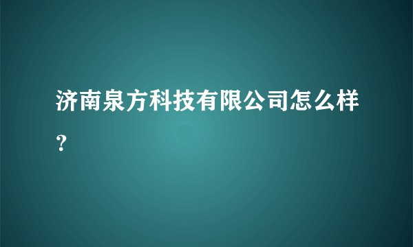 济南泉方科技有限公司怎么样？