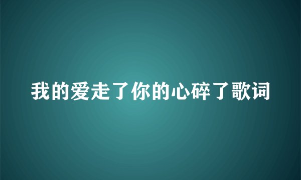 我的爱走了你的心碎了歌词