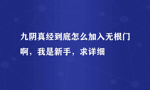 九阴真经到底怎么加入无根门啊，我是新手，求详细