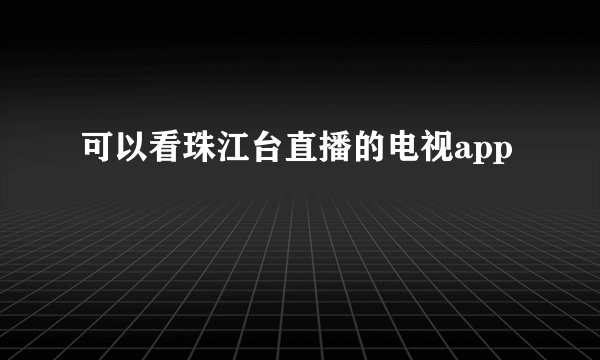 可以看珠江台直播的电视app