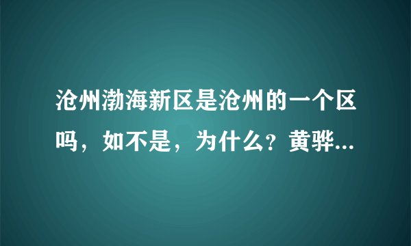 沧州渤海新区是沧州的一个区吗，如不是，为什么？黄骅港现在为什么不叫沧州港了，黄骅港有客运码头吗？