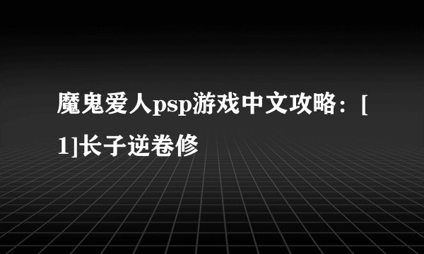 魔鬼爱人psp游戏中文攻略：[1]长子逆卷修