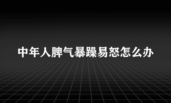 中年人脾气暴躁易怒怎么办