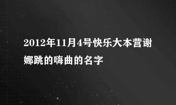 2012年11月4号快乐大本营谢娜跳的嗨曲的名字