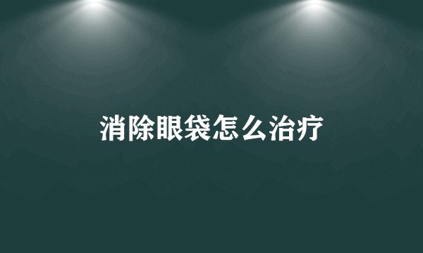 消除眼袋怎么治疗