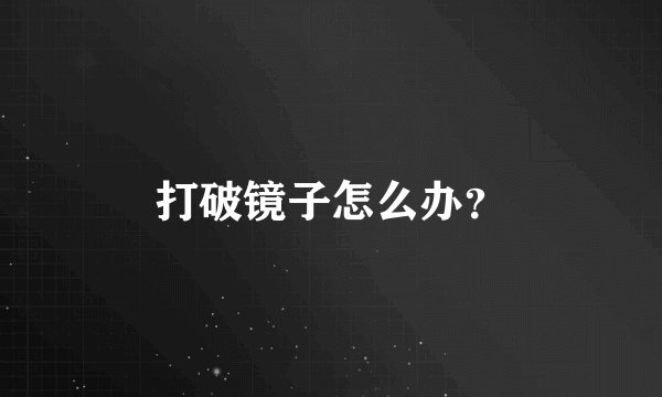 打破镜子怎么办？